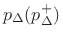 $ p_{\Delta}(p_{\Delta}^{+})$