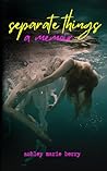 Separate Things by Ashley Marie Berry Separate Things by Ashley Marie Berry