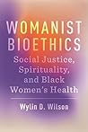 Womanist Bioethics by Wylin D. Wilson Womanist Bioethics by Wylin D. Wilson