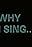 Why I Sing...